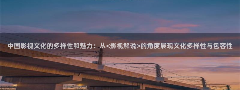 中国影视文化的多样性和魅力：从<影视解说>的角度展现文化多样性与包容性
